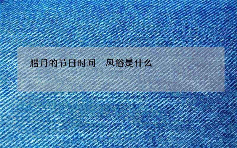 腊月的节日时间 风俗是什么